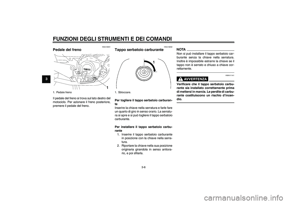 YAMAHA YBR125 2010  Manuale duso (in Italian) FUNZIONI DEGLI STRUMENTI E DEI COMANDI
3-6
3
HAU12941
Pedale del freno Il pedale del freno si trova sul lato destro del
motociclo. Per azionare il freno posteriore,
premere il pedale del freno.
HAU130