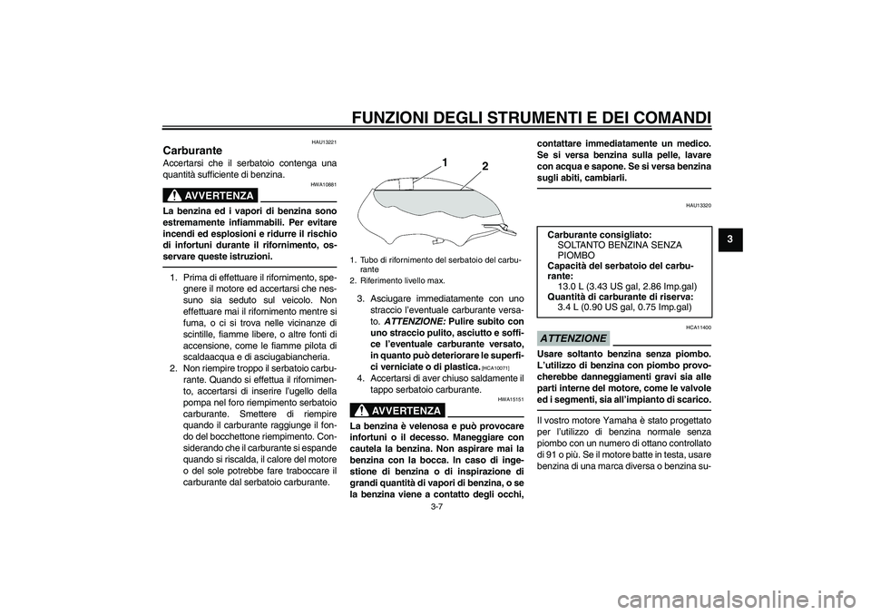 YAMAHA YBR125 2010  Manuale duso (in Italian) FUNZIONI DEGLI STRUMENTI E DEI COMANDI
3-7
3
HAU13221
Carburante Accertarsi che il serbatoio contenga una
quantità sufficiente di benzina.
AVVERTENZA
HWA10881
La benzina ed i vapori di benzina sono
e