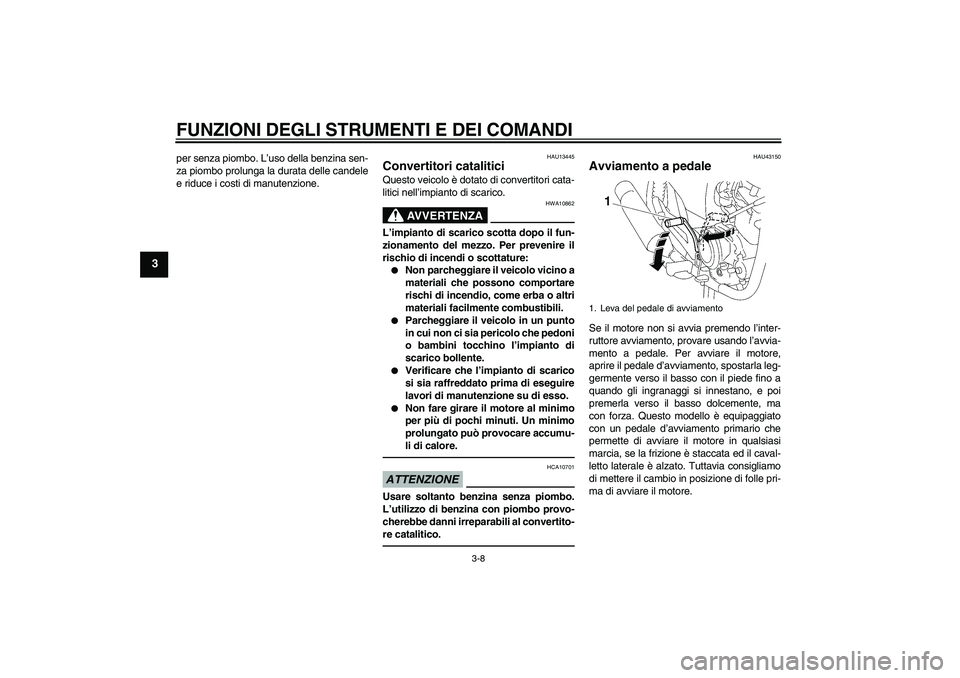 YAMAHA YBR125 2010  Manuale duso (in Italian) FUNZIONI DEGLI STRUMENTI E DEI COMANDI
3-8
3
per senza piombo. L’uso della benzina sen-
za piombo prolunga la durata delle candele
e riduce i costi di manutenzione.
HAU13445
Convertitori catalitici 