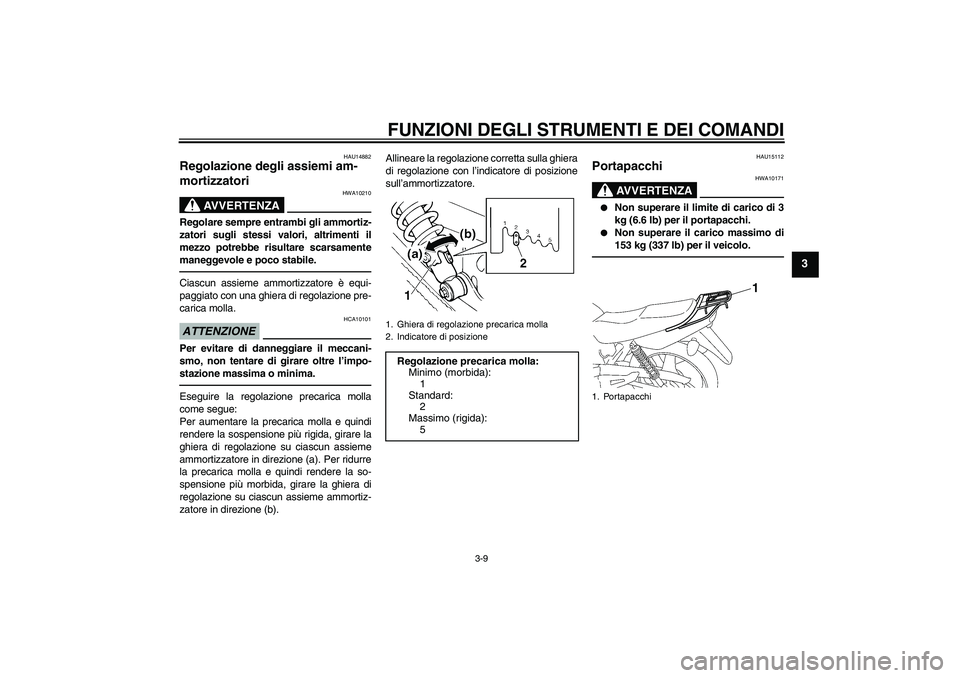 YAMAHA YBR125 2010  Manuale duso (in Italian) FUNZIONI DEGLI STRUMENTI E DEI COMANDI
3-9
3
HAU14882
Regolazione degli assiemi am-
mortizzatori 
AVVERTENZA
HWA10210
Regolare sempre entrambi gli ammortiz-
zatori sugli stessi valori, altrimenti il
m