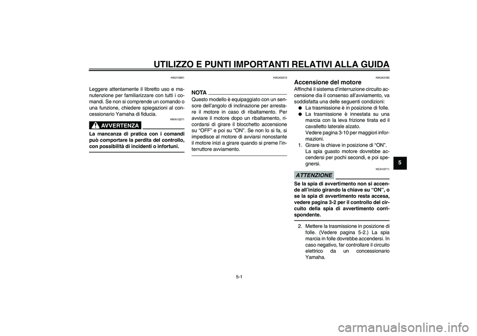 YAMAHA YBR125 2010  Manuale duso (in Italian) UTILIZZO E PUNTI IMPORTANTI RELATIVI ALLA GUIDA
5-1
5
HAU15951
Leggere attentamente il libretto uso e ma-
nutenzione per familiarizzare con tutti i co-
mandi. Se non si comprende un comando o
una funz