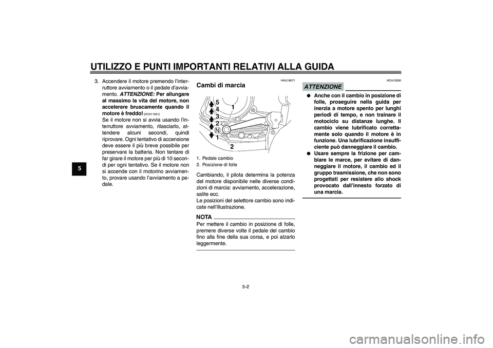 YAMAHA YBR125 2010  Manuale duso (in Italian) UTILIZZO E PUNTI IMPORTANTI RELATIVI ALLA GUIDA
5-2
5
3. Accendere il motore premendo l’inter-
ruttore avviamento o il pedale d’avvia-
mento. ATTENZIONE: Per allungare
al massimo la vita del motor