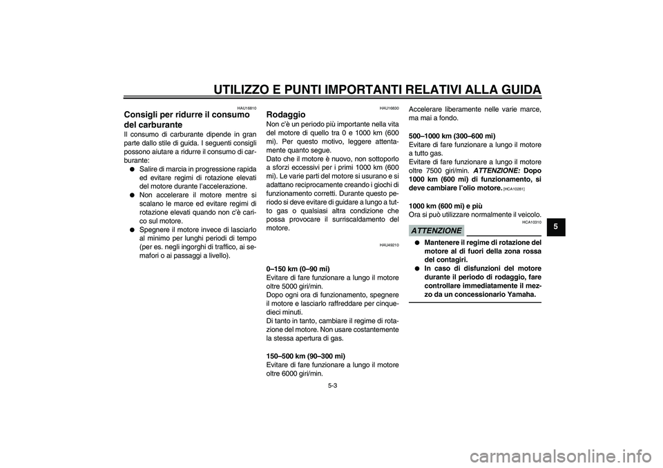 YAMAHA YBR125 2010  Manuale duso (in Italian) UTILIZZO E PUNTI IMPORTANTI RELATIVI ALLA GUIDA
5-3
5
HAU16810
Consigli per ridurre il consumo 
del carburante Il consumo di carburante dipende in gran
parte dallo stile di guida. I seguenti consigli
