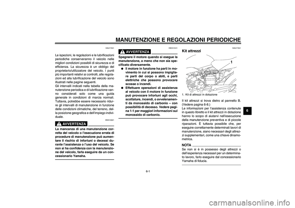 YAMAHA YBR125 2010  Manuale duso (in Italian) MANUTENZIONE E REGOLAZIONI PERIODICHE
6-1
6
HAU17241
Le ispezioni, le regolazioni e le lubrificazioni
periodiche conserveranno il veicolo nelle
migliori condizioni possibili di sicurezza e di
efficien