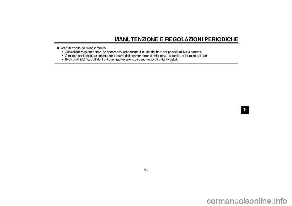 YAMAHA YBR125 2010  Manuale duso (in Italian) MANUTENZIONE E REGOLAZIONI PERIODICHE
6-7
6

Manutenzione del freno idraulico
Controllare regolarmente e, se necessario, rabboccare il liquido dei freni per portarlo al livello corretto.
Ogni due a