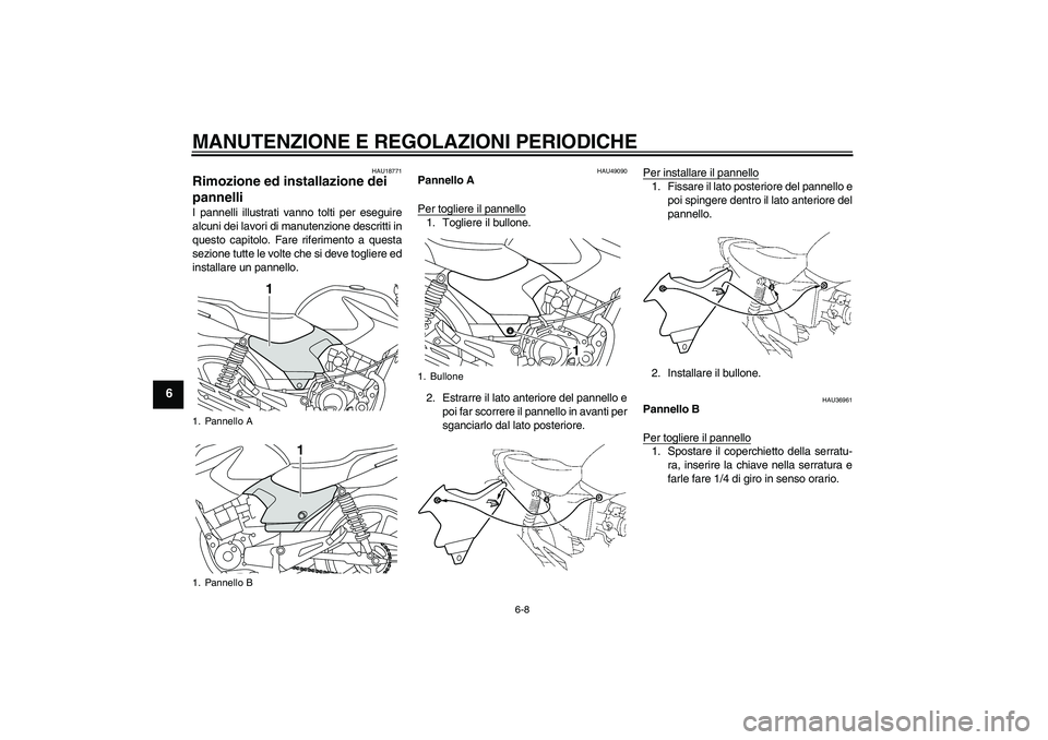 YAMAHA YBR125 2010  Manuale duso (in Italian) MANUTENZIONE E REGOLAZIONI PERIODICHE
6-8
6
HAU18771
Rimozione ed installazione dei 
pannelli I pannelli illustrati vanno tolti per eseguire
alcuni dei lavori di manutenzione descritti in
questo capit