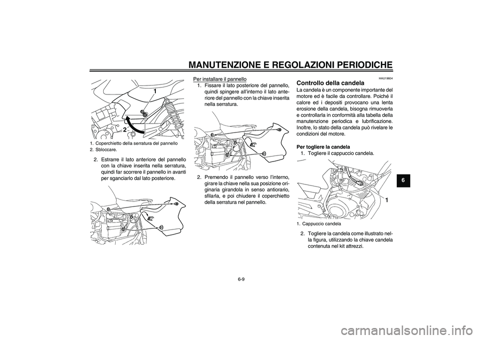 YAMAHA YBR125 2010  Manuale duso (in Italian) MANUTENZIONE E REGOLAZIONI PERIODICHE
6-9
6
2. Estrarre il lato anteriore del pannello
con la chiave inserita nella serratura,
quindi far scorrere il pannello in avanti
per sganciarlo dal lato posteri