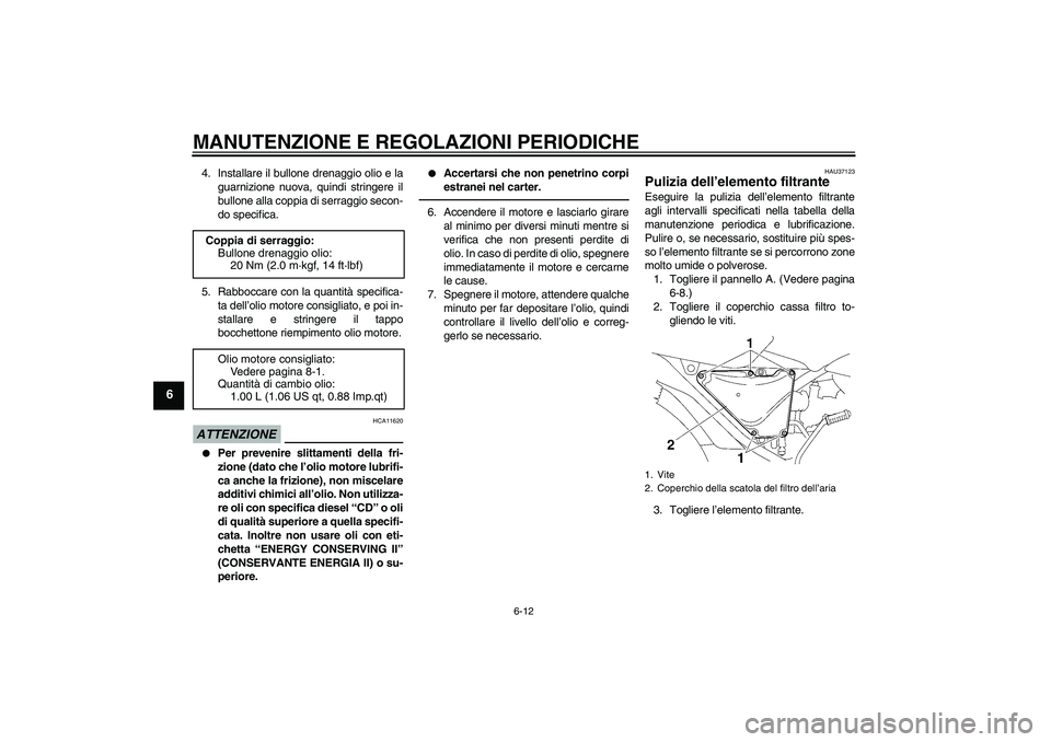 YAMAHA YBR125 2010  Manuale duso (in Italian) MANUTENZIONE E REGOLAZIONI PERIODICHE
6-12
6
4. Installare il bullone drenaggio olio e la
guarnizione nuova, quindi stringere il
bullone alla coppia di serraggio secon-
do specifica.
5. Rabboccare con