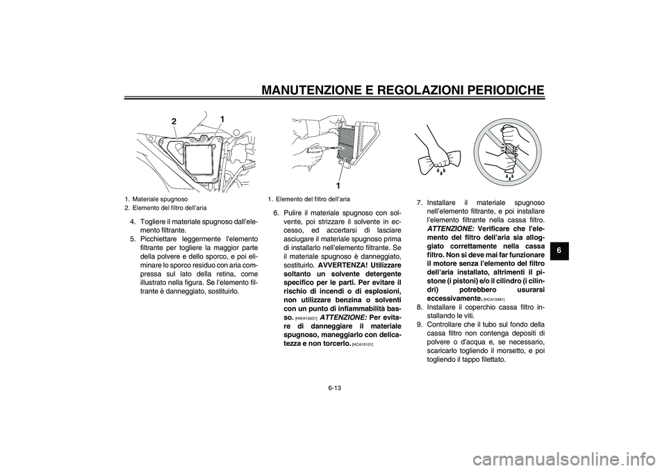 YAMAHA YBR125 2010  Manuale duso (in Italian) MANUTENZIONE E REGOLAZIONI PERIODICHE
6-13
6
4. Togliere il materiale spugnoso dall’ele-
mento filtrante.
5. Picchiettare leggermente l’elemento
filtrante per togliere la maggior parte
della polve