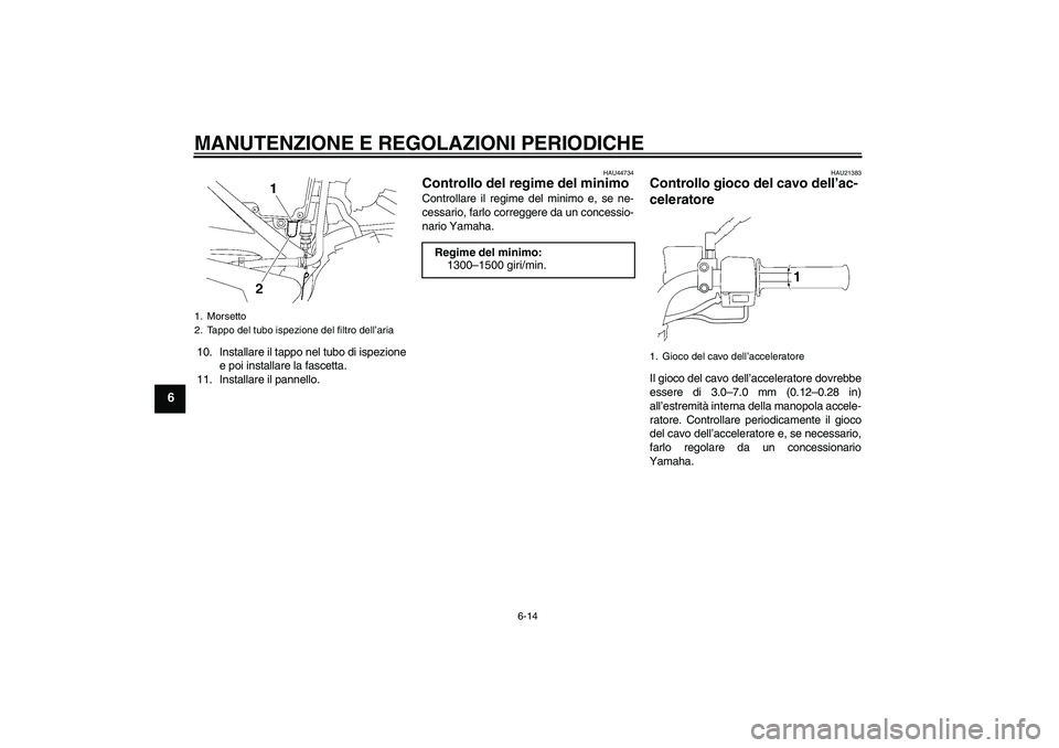 YAMAHA YBR125 2010  Manuale duso (in Italian) MANUTENZIONE E REGOLAZIONI PERIODICHE
6-14
6
10. Installare il tappo nel tubo di ispezione
e poi installare la fascetta.
11. Installare il pannello.
HAU44734
Controllo del regime del minimo Controllar