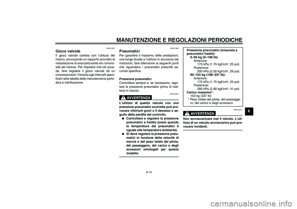 YAMAHA YBR125 2010  Manuale duso (in Italian) MANUTENZIONE E REGOLAZIONI PERIODICHE
6-15
6
HAU21401
Gioco valvole Il gioco valvole cambia con l’utilizzo del
mezzo, provocando un rapporto scorretto di
miscelazione di aria/carburante e/o rumoro-
