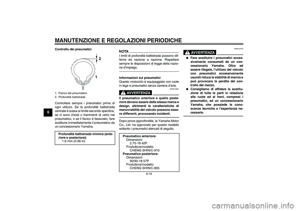 YAMAHA YBR125 2010  Manuale duso (in Italian) MANUTENZIONE E REGOLAZIONI PERIODICHE
6-16
6
Controllo dei pneumatici
Controllare sempre i pneumatici prima di
ogni utilizzo. Se la profondità battistrada
centrale è scesa al limite secondo specific