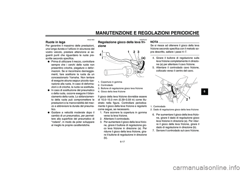 YAMAHA YBR125 2010  Manuale duso (in Italian) MANUTENZIONE E REGOLAZIONI PERIODICHE
6-17
6
HAU21960
Ruote in lega Per garantire il massimo delle prestazioni,
una lunga durata e l’utilizzo in sicurezza del
vostro veicolo, prestare attenzione ai 