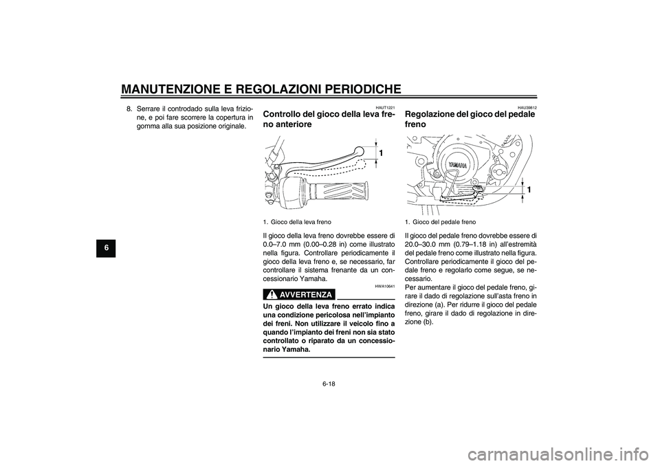 YAMAHA YBR125 2010  Manuale duso (in Italian) MANUTENZIONE E REGOLAZIONI PERIODICHE
6-18
6
8. Serrare il controdado sulla leva frizio-
ne, e poi fare scorrere la copertura in
gomma alla sua posizione originale.
HAUT1221
Controllo del gioco della 