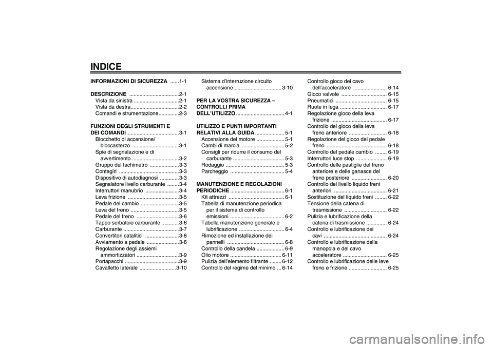 YAMAHA YBR125 2010  Manuale duso (in Italian) INDICEINFORMAZIONI DI SICUREZZA ......1-1
DESCRIZIONE ..................................2-1
Vista da sinistra ...............................2-1
Vista da destra.................................2-2
Com