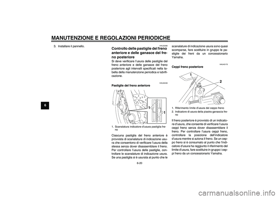 YAMAHA YBR125 2010  Manuale duso (in Italian) MANUTENZIONE E REGOLAZIONI PERIODICHE
6-20
6
3. Installare il pannello.
HAU22380
Controllo delle pastiglie del freno 
anteriore e delle ganasce del fre-
no posteriore Si deve verificare l’usura dell