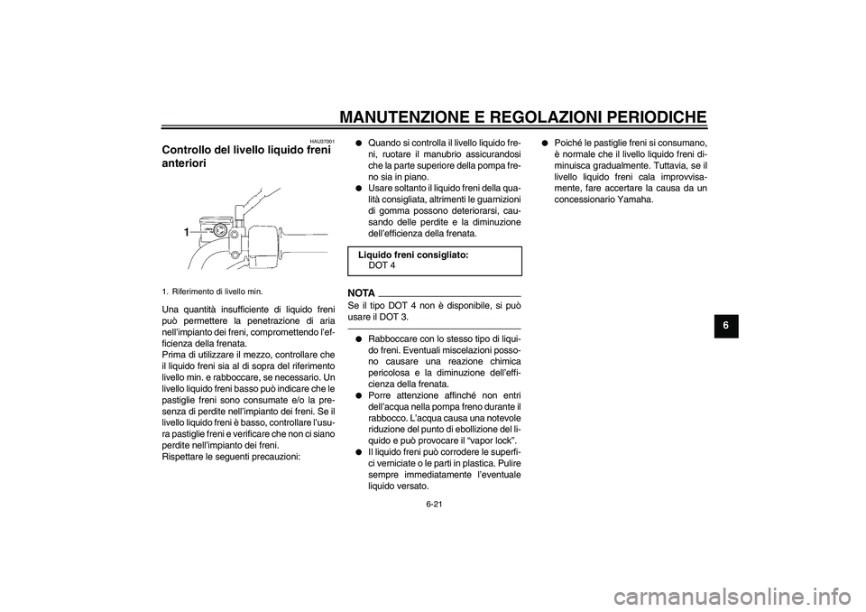 YAMAHA YBR125 2010  Manuale duso (in Italian) MANUTENZIONE E REGOLAZIONI PERIODICHE
6-21
6
HAU37001
Controllo del livello liquido freni 
anteriori Una quantità insufficiente di liquido freni
può permettere la penetrazione di aria
nell’impiant