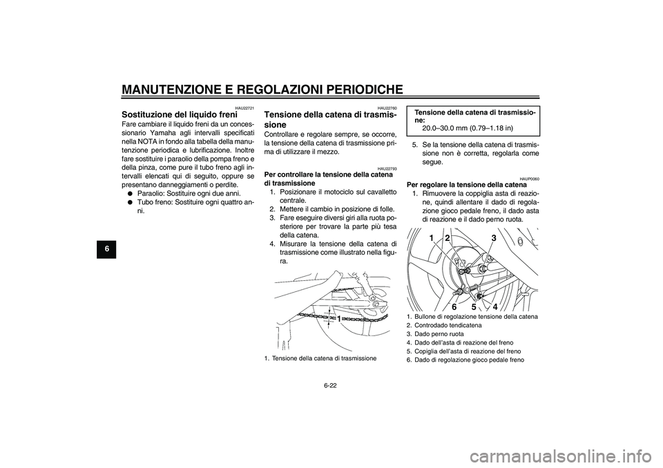YAMAHA YBR125 2010  Manuale duso (in Italian) MANUTENZIONE E REGOLAZIONI PERIODICHE
6-22
6
HAU22721
Sostituzione del liquido freni Fare cambiare il liquido freni da un conces-
sionario Yamaha agli intervalli specificati
nella NOTA in fondo alla t