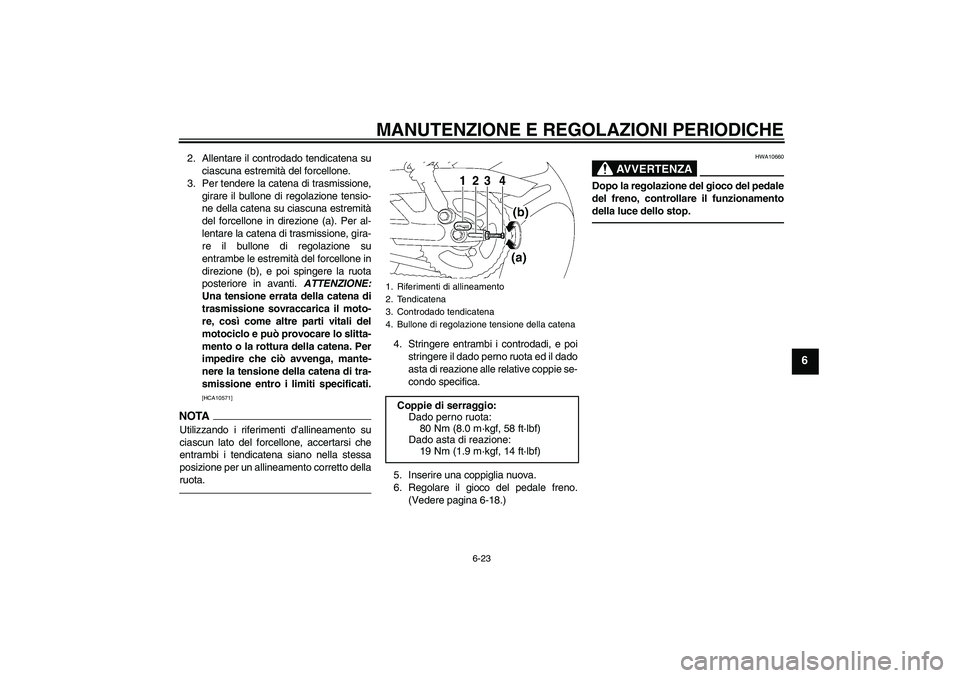 YAMAHA YBR125 2010  Manuale duso (in Italian) MANUTENZIONE E REGOLAZIONI PERIODICHE
6-23
6
2. Allentare il controdado tendicatena su
ciascuna estremità del forcellone.
3. Per tendere la catena di trasmissione,
girare il bullone di regolazione te