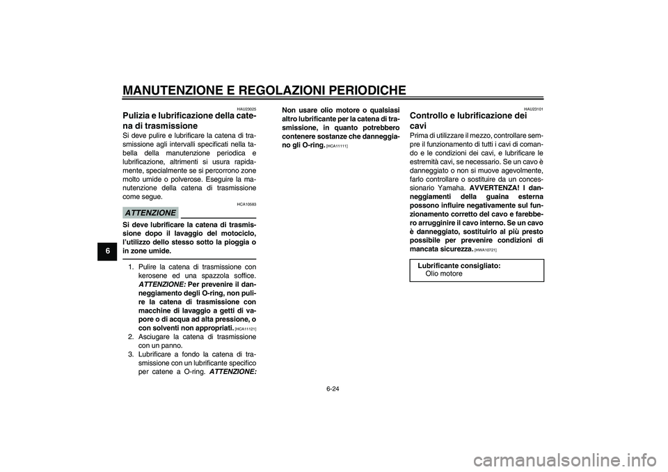 YAMAHA YBR125 2010  Manuale duso (in Italian) MANUTENZIONE E REGOLAZIONI PERIODICHE
6-24
6
HAU23025
Pulizia e lubrificazione della cate-
na di trasmissione Si deve pulire e lubrificare la catena di tra-
smissione agli intervalli specificati nella