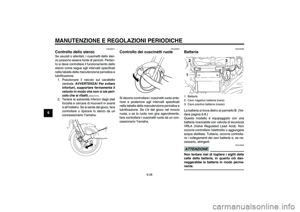YAMAHA YBR125 2010  Manuale duso (in Italian) MANUTENZIONE E REGOLAZIONI PERIODICHE
6-28
6
HAU45511
Controllo dello sterzo Se usurati o allentati, i cuscinetti dello ster-
zo possono essere fonte di pericoli. Pertan-
to si deve controllare il fun