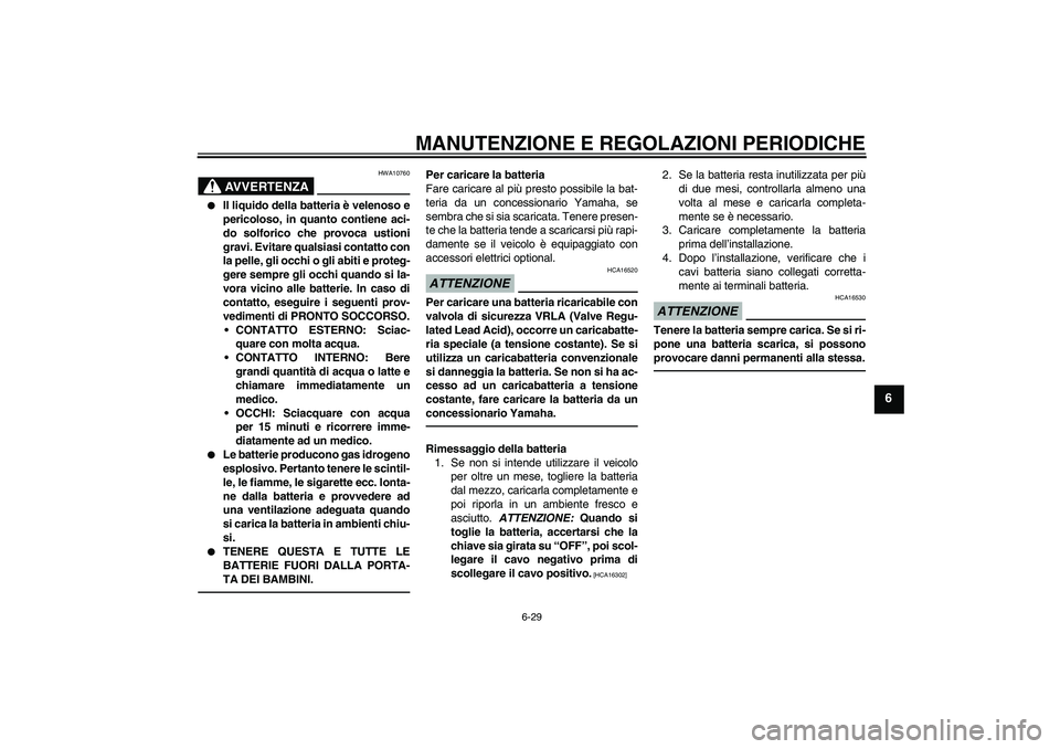 YAMAHA YBR125 2010  Manuale duso (in Italian) MANUTENZIONE E REGOLAZIONI PERIODICHE
6-29
6
AVVERTENZA
HWA10760

Il liquido della batteria è velenoso e
pericoloso, in quanto contiene aci-
do solforico che provoca ustioni
gravi. Evitare qualsiasi