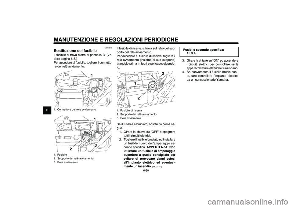 YAMAHA YBR125 2010  Manuale duso (in Italian) MANUTENZIONE E REGOLAZIONI PERIODICHE
6-30
6
HAU43213
Sostituzione del fusibile Il fusibile si trova dietro al pannello B. (Ve-
dere pagina 6-8.)
Per accedere al fusibile, togliere il connetto-
re del