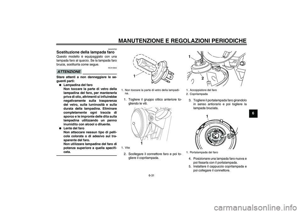 YAMAHA YBR125 2010  Manuale duso (in Italian) MANUTENZIONE E REGOLAZIONI PERIODICHE
6-31
6
HAU23783
Sostituzione della lampada faro Questo modello è equipaggiato con una
lampada faro al quarzo. Se la lampada faro
brucia, sostituirla come segue.A