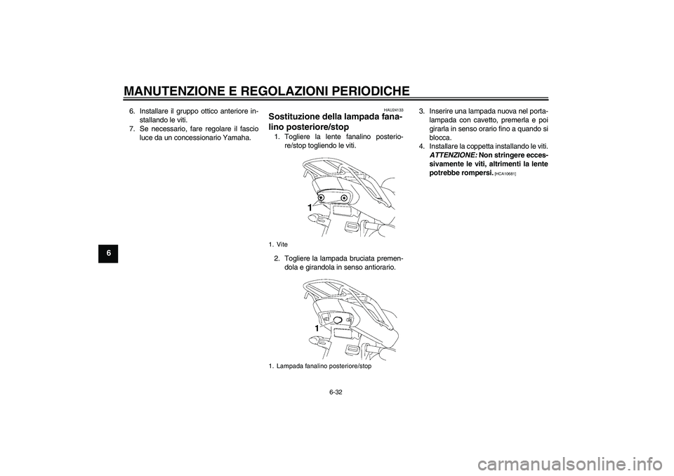 YAMAHA YBR125 2010  Manuale duso (in Italian) MANUTENZIONE E REGOLAZIONI PERIODICHE
6-32
6
6. Installare il gruppo ottico anteriore in-
stallando le viti.
7. Se necessario, fare regolare il fascio
luce da un concessionario Yamaha.
HAU24133
Sostit