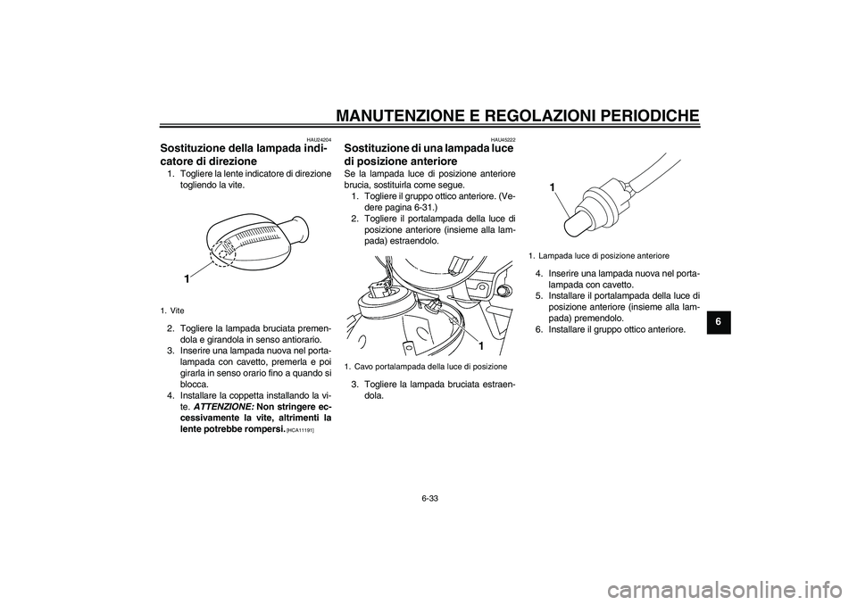 YAMAHA YBR125 2010  Manuale duso (in Italian) MANUTENZIONE E REGOLAZIONI PERIODICHE
6-33
6
HAU24204
Sostituzione della lampada indi-
catore di direzione 1. Togliere la lente indicatore di direzione
togliendo la vite.
2. Togliere la lampada brucia