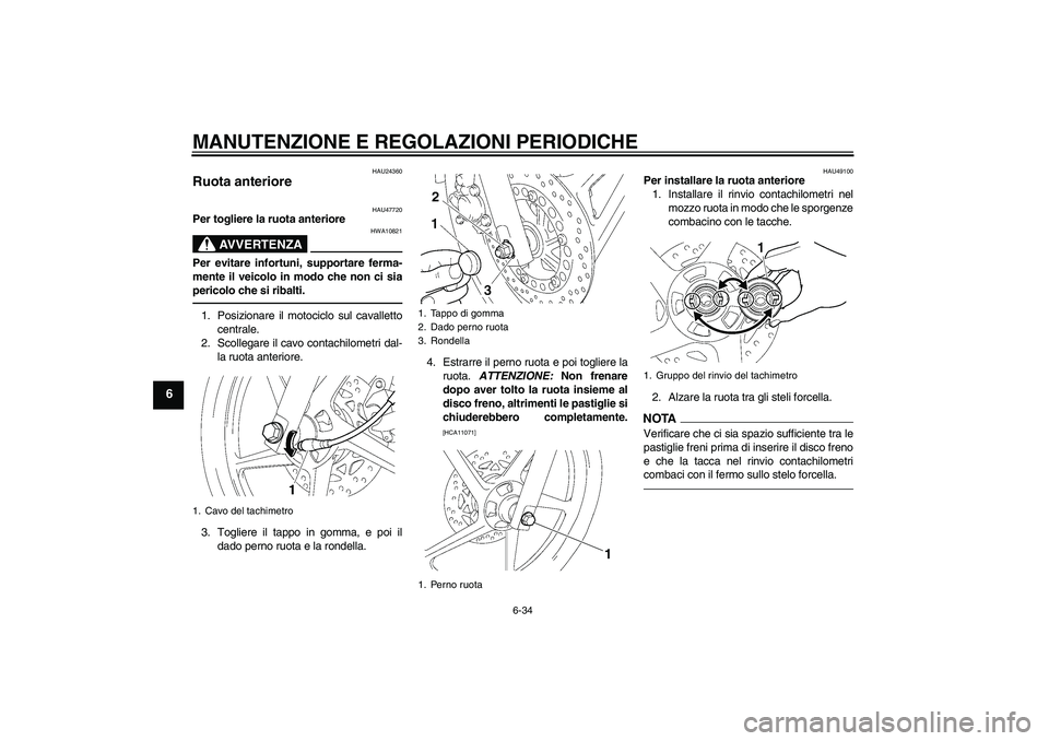 YAMAHA YBR125 2010  Manuale duso (in Italian) MANUTENZIONE E REGOLAZIONI PERIODICHE
6-34
6
HAU24360
Ruota anteriore 
HAU47720
Per togliere la ruota anteriore
AVVERTENZA
HWA10821
Per evitare infortuni, supportare ferma-
mente il veicolo in modo ch