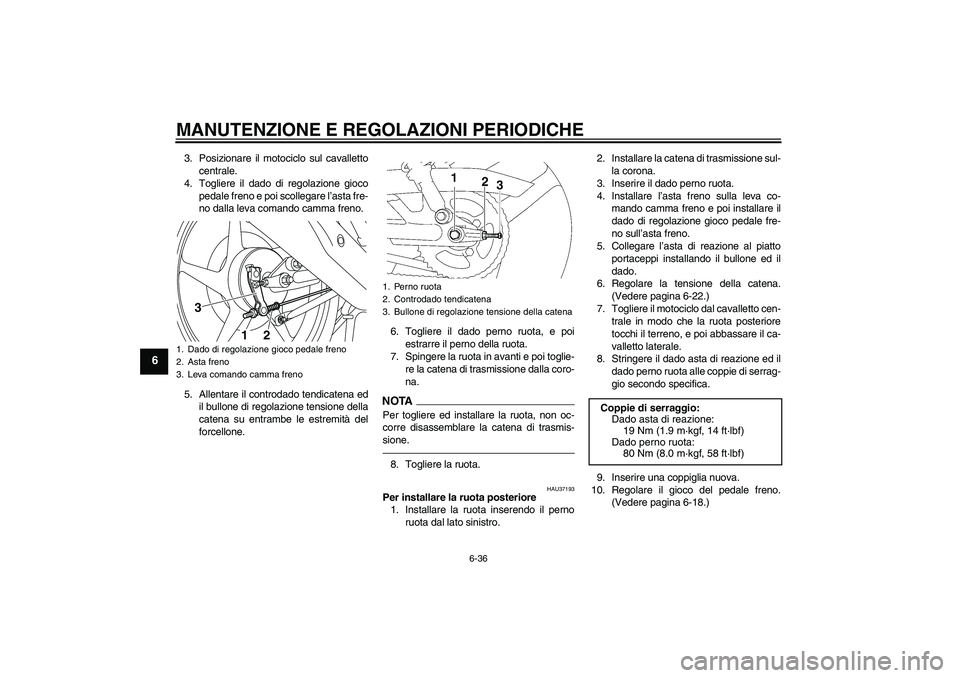 YAMAHA YBR125 2010  Manuale duso (in Italian) MANUTENZIONE E REGOLAZIONI PERIODICHE
6-36
6
3. Posizionare il motociclo sul cavalletto
centrale.
4. Togliere il dado di regolazione gioco
pedale freno e poi scollegare l’asta fre-
no dalla leva com