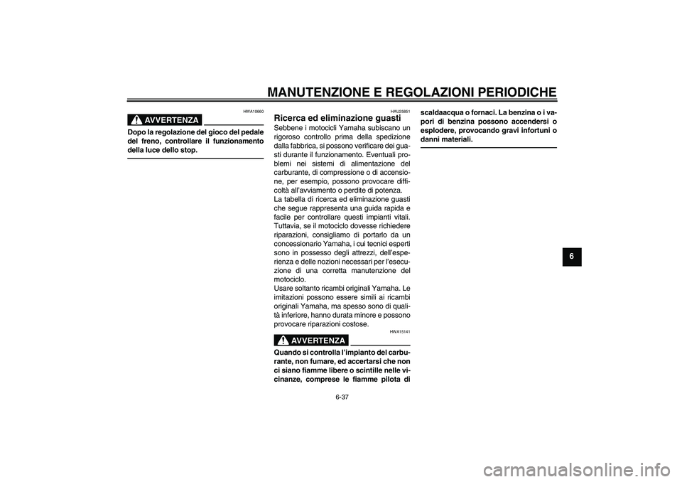 YAMAHA YBR125 2010  Manuale duso (in Italian) MANUTENZIONE E REGOLAZIONI PERIODICHE
6-37
6
AVVERTENZA
HWA10660
Dopo la regolazione del gioco del pedale
del freno, controllare il funzionamento
della luce dello stop.
HAU25851
Ricerca ed eliminazion