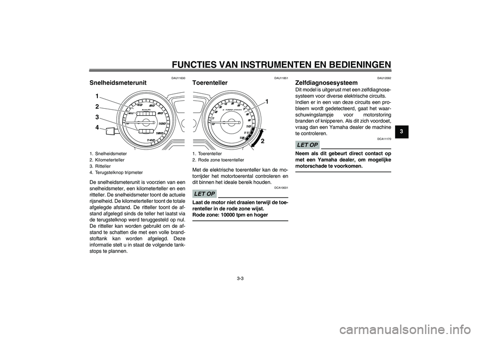 YAMAHA YBR125 2010  Instructieboekje (in Dutch) FUNCTIES VAN INSTRUMENTEN EN BEDIENINGEN
3-3
3
DAU11630
Snelheidsmeterunit De snelheidsmeterunit is voorzien van een
snelheidsmeter, een kilometerteller en een
ritteller. De snelheidsmeter toont de ac