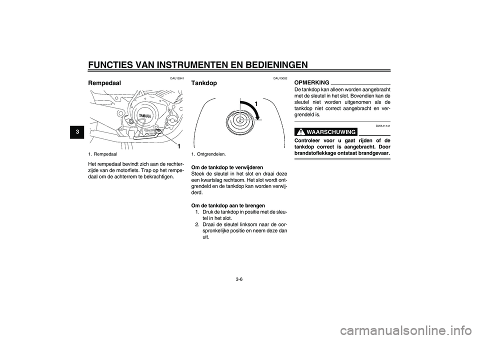 YAMAHA YBR125 2010  Instructieboekje (in Dutch) FUNCTIES VAN INSTRUMENTEN EN BEDIENINGEN
3-6
3
DAU12941
Rempedaal Het rempedaal bevindt zich aan de rechter-
zijde van de motorfiets. Trap op het rempe-
daal om de achterrem te bekrachtigen.
DAU13002
