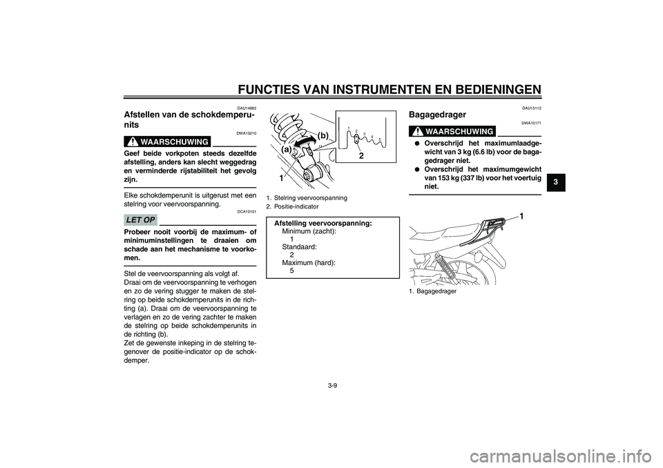 YAMAHA YBR125 2010  Instructieboekje (in Dutch) FUNCTIES VAN INSTRUMENTEN EN BEDIENINGEN
3-9
3
DAU14882
Afstellen van de schokdemperu-
nits 
WAARSCHUWING
DWA10210
Geef beide vorkpoten steeds dezelfde
afstelling, anders kan slecht weggedrag
en vermi