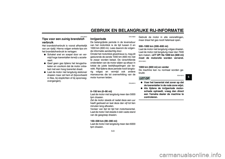 YAMAHA YBR125 2010  Instructieboekje (in Dutch) GEBRUIK EN BELANGRIJKE RIJ-INFORMATIE
5-3
5
DAU16810
Tips voor een zuinig brandstof-
verbruik Het brandstofverbruik is vooral afhankelijk
van uw rijstijl. Hierna volgen enkele tips om
het brandstofver