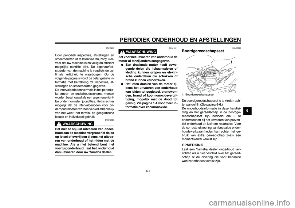 YAMAHA YBR125 2010  Instructieboekje (in Dutch) PERIODIEK ONDERHOUD EN AFSTELLINGEN
6-1
6
DAU17241
Door periodiek inspecties, afstellingen en
smeerbeurten uit te laten voeren, zorgt u er-
voor dat uw machine in zo veilig en efficiënt
mogelijke con