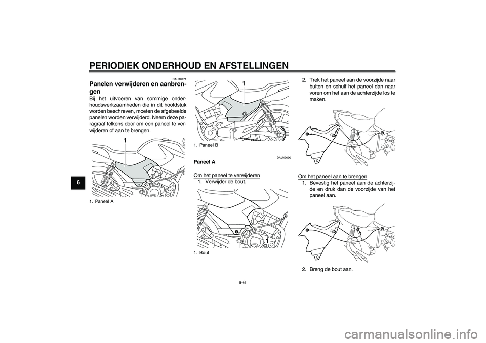 YAMAHA YBR125 2010  Instructieboekje (in Dutch) PERIODIEK ONDERHOUD EN AFSTELLINGEN
6-6
6
DAU18771
Panelen verwijderen en aanbren-
gen Bij het uitvoeren van sommige onder-
houdswerkzaamheden die in dit hoofdstuk
worden beschreven, moeten de afgebee