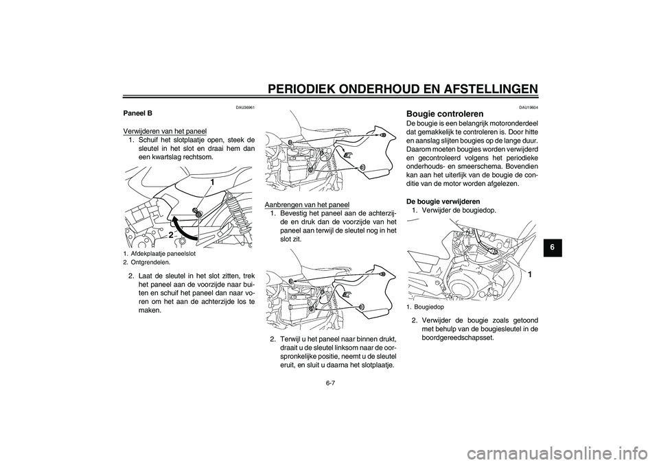 YAMAHA YBR125 2010  Instructieboekje (in Dutch) PERIODIEK ONDERHOUD EN AFSTELLINGEN
6-7
6
DAU36961
Paneel B
Verwijderen van het paneel1. Schuif het slotplaatje open, steek de
sleutel in het slot en draai hem dan
een kwartslag rechtsom.
2. Laat de s