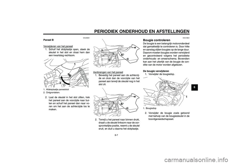 YAMAHA YBR125 2010  Instructieboekje (in Dutch) PERIODIEK ONDERHOUD EN AFSTELLINGEN
6-7
6
DAU36961
Paneel B
Verwijderen van het paneel1. Schuif het slotplaatje open, steek de
sleutel in het slot en draai hem dan
een kwartslag rechtsom.
2. Laat de s