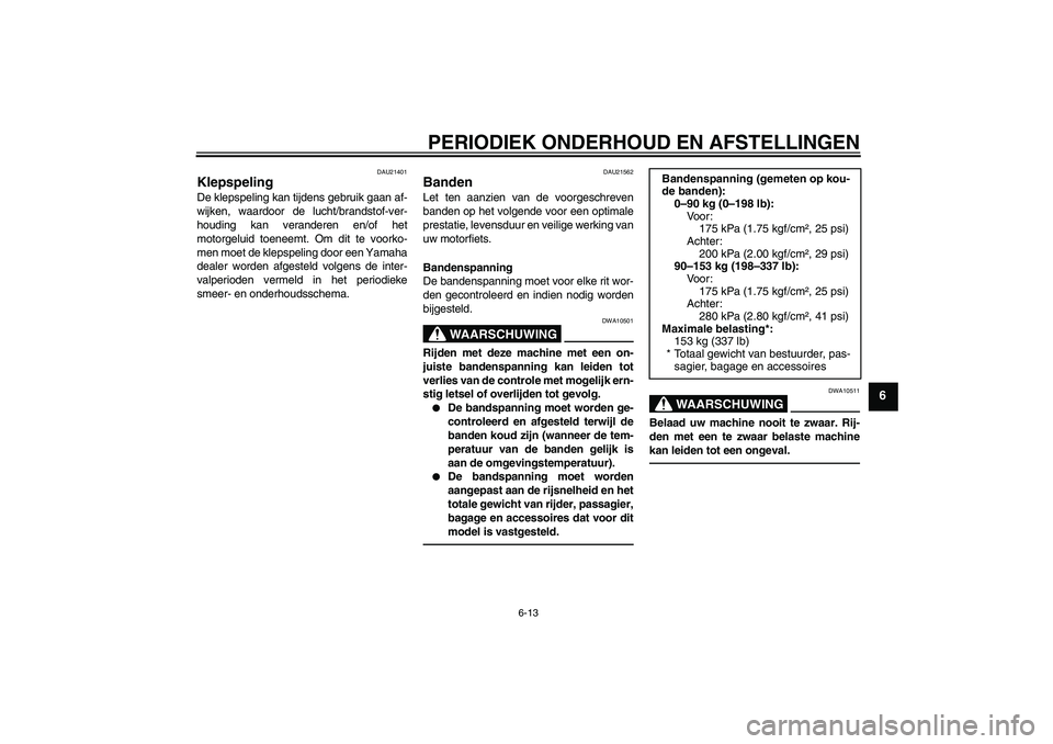 YAMAHA YBR125 2010  Instructieboekje (in Dutch) PERIODIEK ONDERHOUD EN AFSTELLINGEN
6-13
6
DAU21401
Klepspeling De klepspeling kan tijdens gebruik gaan af-
wijken, waardoor de lucht/brandstof-ver-
houding kan veranderen en/of het
motorgeluid toenee
