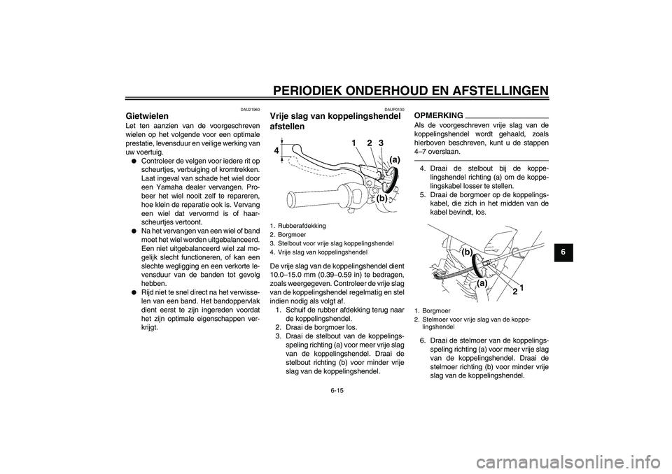 YAMAHA YBR125 2010  Instructieboekje (in Dutch) PERIODIEK ONDERHOUD EN AFSTELLINGEN
6-15
6
DAU21960
Gietwielen Let ten aanzien van de voorgeschreven
wielen op het volgende voor een optimale
prestatie, levensduur en veilige werking van
uw voertuig.