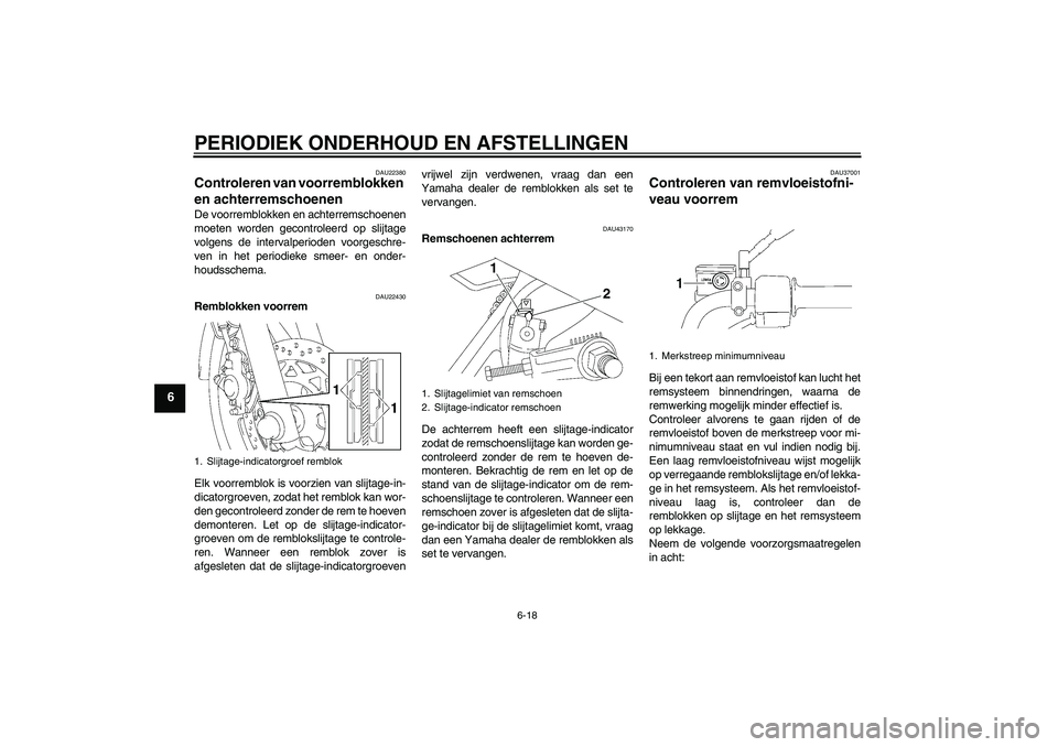 YAMAHA YBR125 2010  Instructieboekje (in Dutch) PERIODIEK ONDERHOUD EN AFSTELLINGEN
6-18
6
DAU22380
Controleren van voorremblokken 
en achterremschoenen De voorremblokken en achterremschoenen
moeten worden gecontroleerd op slijtage
volgens de inter