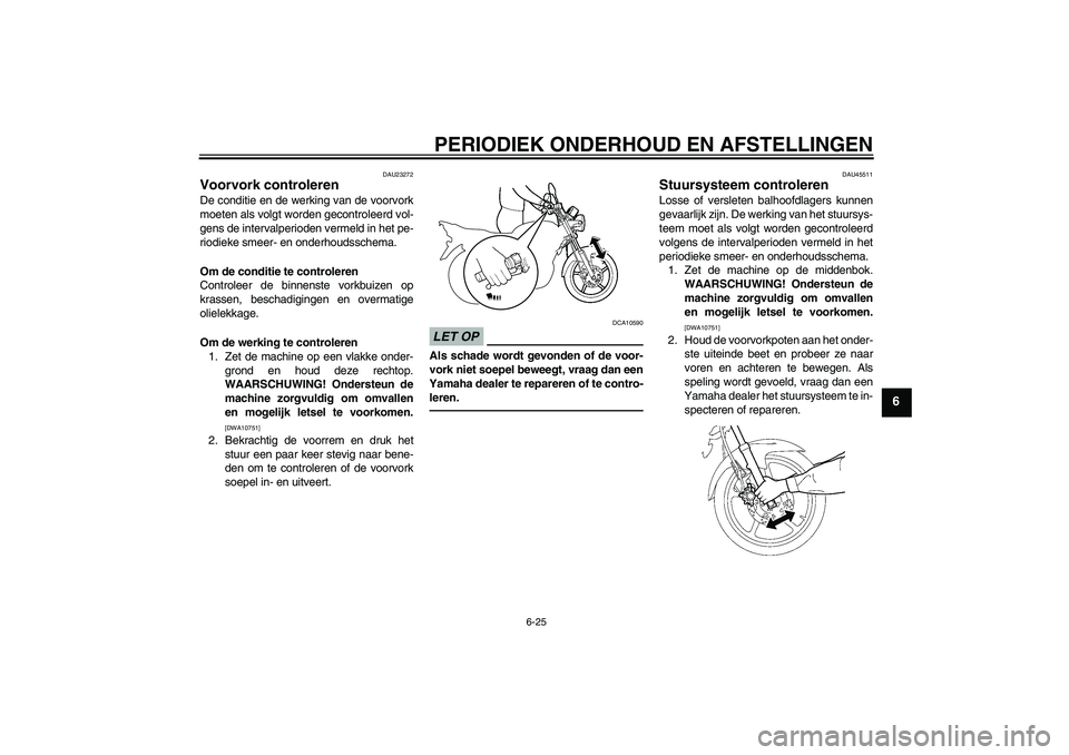 YAMAHA YBR125 2010  Instructieboekje (in Dutch) PERIODIEK ONDERHOUD EN AFSTELLINGEN
6-25
6
DAU23272
Voorvork controleren De conditie en de werking van de voorvork
moeten als volgt worden gecontroleerd vol-
gens de intervalperioden vermeld in het pe