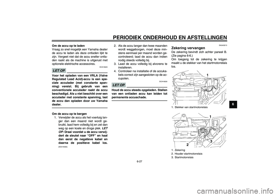 YAMAHA YBR125 2010  Instructieboekje (in Dutch) PERIODIEK ONDERHOUD EN AFSTELLINGEN
6-27
6
Om de accu op te laden
Vraag zo snel mogelijk een Yamaha dealer
de accu te laden als deze ontladen lijkt te
zijn. Vergeet niet dat de accu sneller ontla-
den