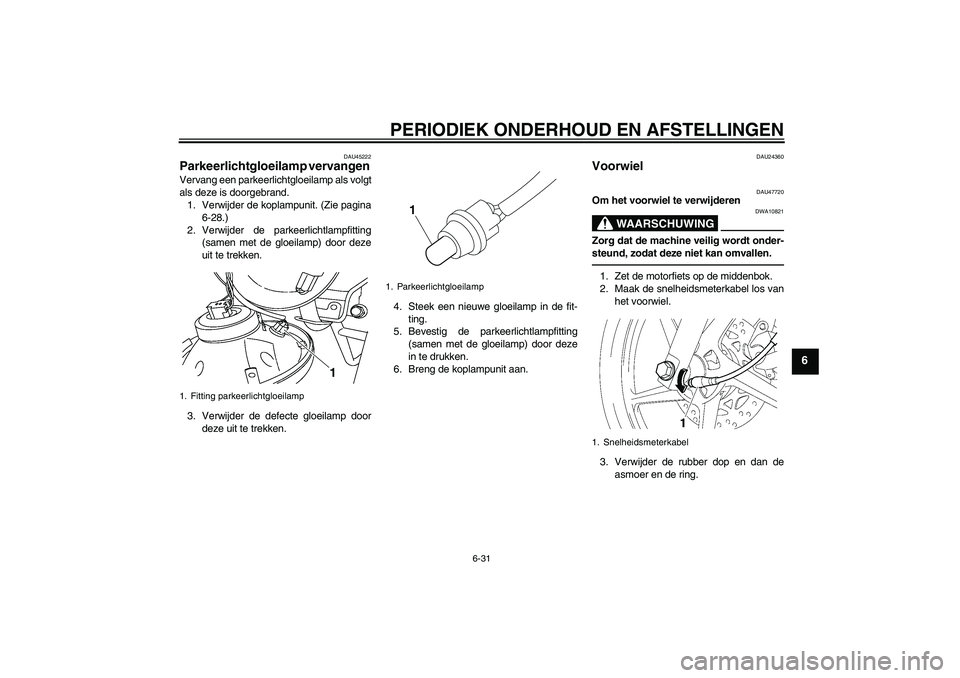 YAMAHA YBR125 2010  Instructieboekje (in Dutch) PERIODIEK ONDERHOUD EN AFSTELLINGEN
6-31
6
DAU45222
Parkeerlichtgloeilamp vervangen Vervang een parkeerlichtgloeilamp als volgt
als deze is doorgebrand.
1. Verwijder de koplampunit. (Zie pagina
6-28.)