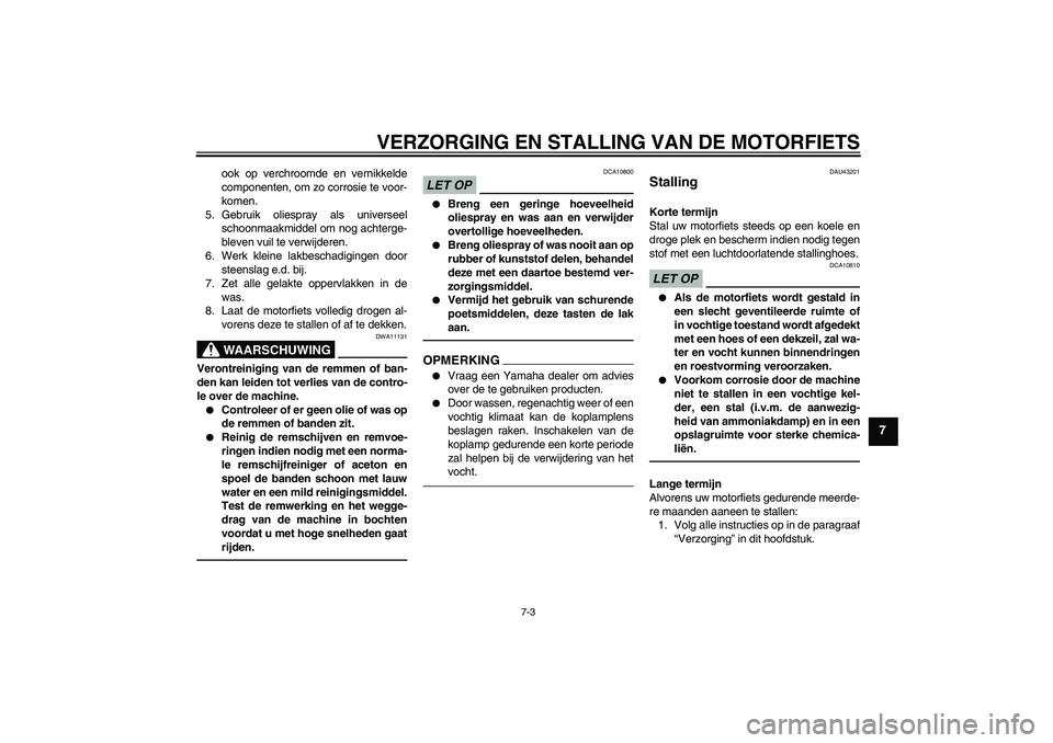 YAMAHA YBR125 2010  Instructieboekje (in Dutch) VERZORGING EN STALLING VAN DE MOTORFIETS
7-3
7
ook op verchroomde en vernikkelde
componenten, om zo corrosie te voor-
komen.
5. Gebruik oliespray als universeel
schoonmaakmiddel om nog achterge-
bleve