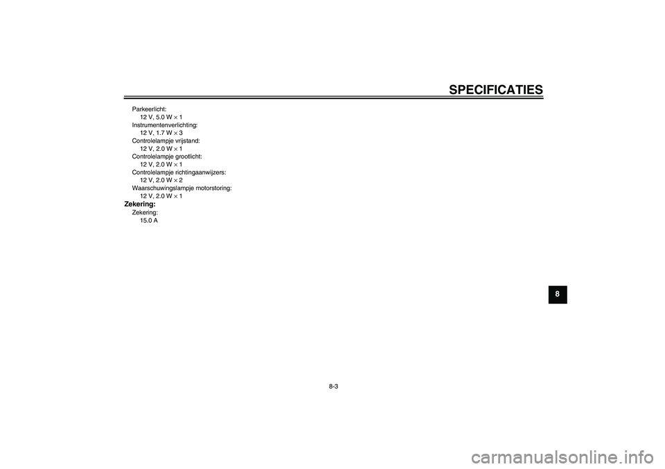 YAMAHA YBR125 2010  Instructieboekje (in Dutch) SPECIFICATIES
8-3
8
Parkeerlicht:
12 V, 5.0 W × 1
Instrumentenverlichting:
12 V, 1.7 W × 3
Controlelampje vrijstand:
12 V, 2.0 W × 1
Controlelampje grootlicht:
12 V, 2.0 W × 1
Controlelampje richt