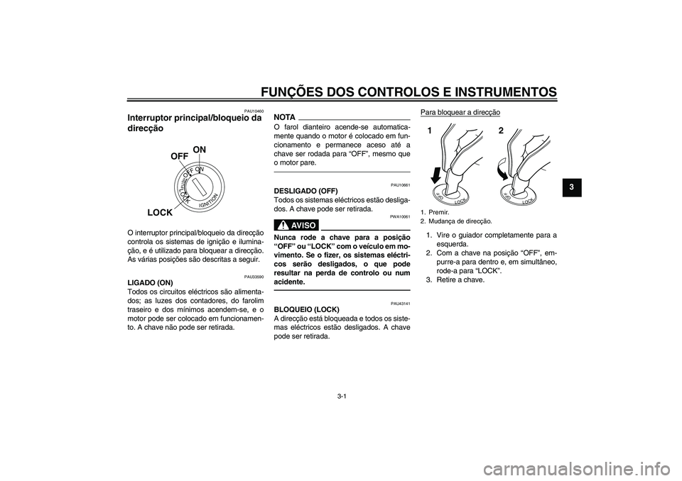 YAMAHA YBR125 2010  Manual de utilização (in Portuguese) FUNÇÕES DOS CONTROLOS E INSTRUMENTOS
3-1
3
PAU10460
Interruptor principal/bloqueio da 
direcção O interruptor principal/bloqueio da direcção
controla os sistemas de ignição e ilumina-
ção, e